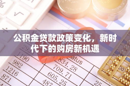 烟台公积金贷款政策变化，新时代下的购房新机遇
