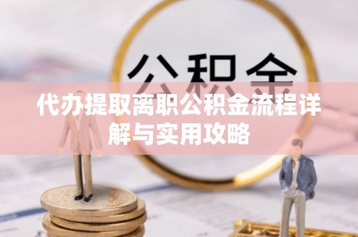 烟台代办提取离职公积金流程详解与实用攻略