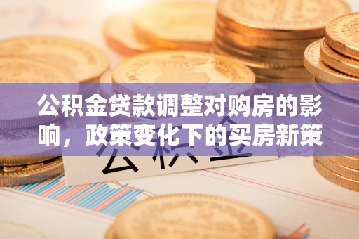 烟台公积金贷款调整对购房的影响，政策变化下的买房新策略