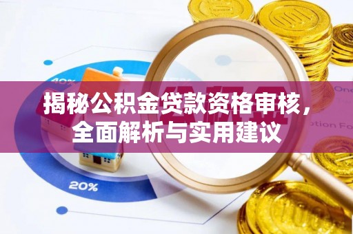 烟台揭秘公积金贷款资格审核，全面解析与实用建议