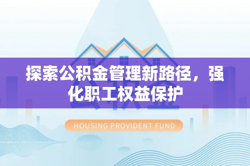 烟台探索公积金管理新路径，强化职工权益保护