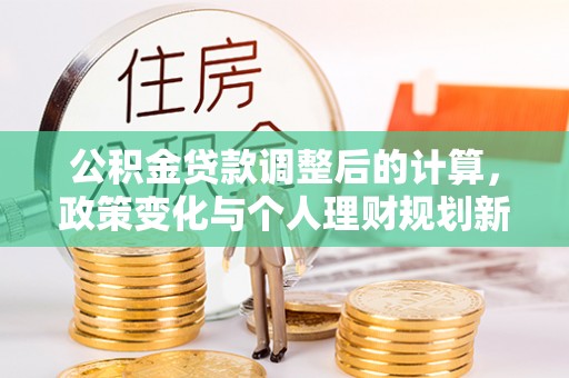 烟台公积金贷款调整后的计算，政策变化与个人理财规划新思路