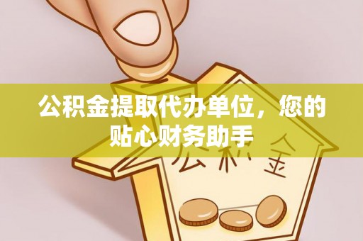 烟台公积金提取代办单位，您的贴心财务助手