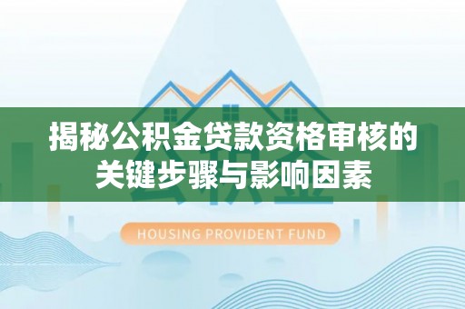 烟台揭秘公积金贷款资格审核的关键步骤与影响因素