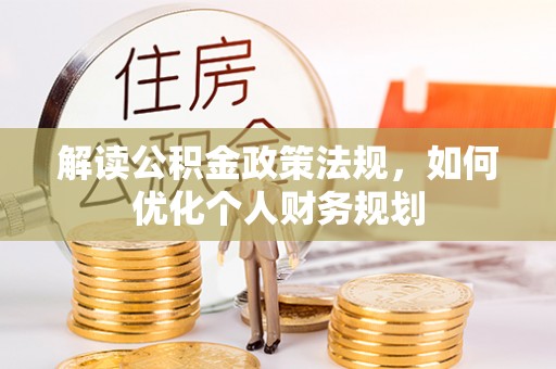 烟台解读公积金政策法规，如何优化个人财务规划