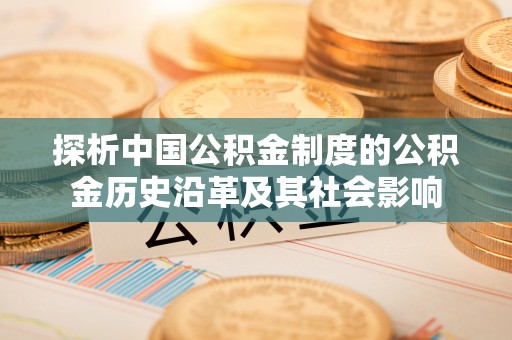 烟台探析中国公积金制度的公积金历史沿革及其社会影响