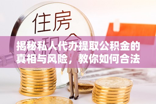 烟台揭秘私人代办提取公积金的真相与风险，教你如何合法高效操作