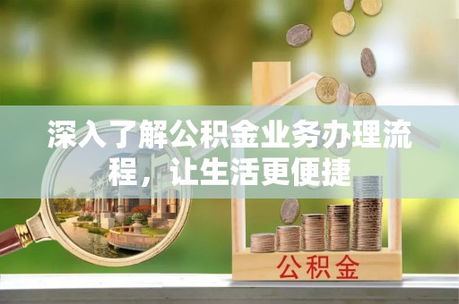 烟台深入了解公积金业务办理流程，让生活更便捷