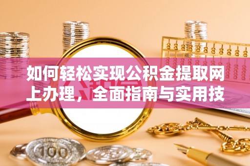 烟台如何轻松实现公积金提取网上办理，全面指南与实用技巧