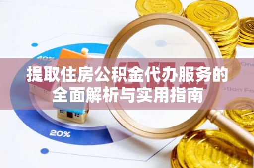 烟台提取住房公积金代办服务的全面解析与实用指南
