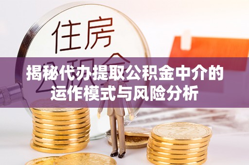 烟台揭秘代办提取公积金中介的运作模式与风险分析