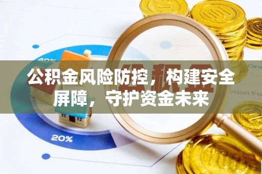 烟台公积金风险防控，构建安全屏障，守护资金未来