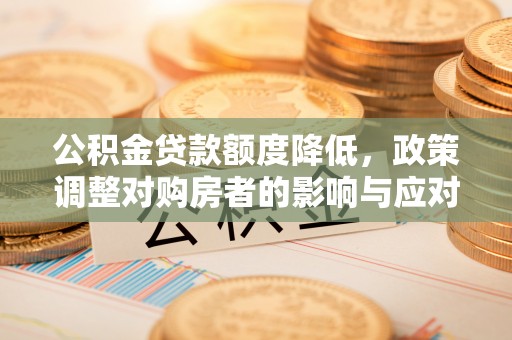 烟台公积金贷款额度降低，政策调整对购房者的影响与应对策略