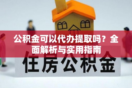 烟台公积金可以代办提取吗？全面解析与实用指南