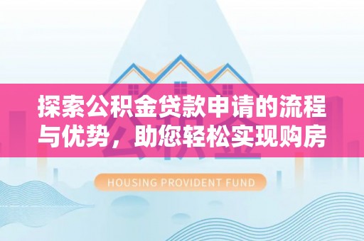 烟台探索公积金贷款申请的流程与优势，助您轻松实现购房梦想