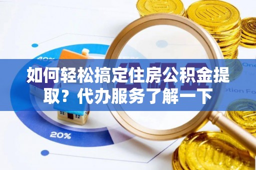 烟台如何轻松搞定住房公积金提取？代办服务了解一下