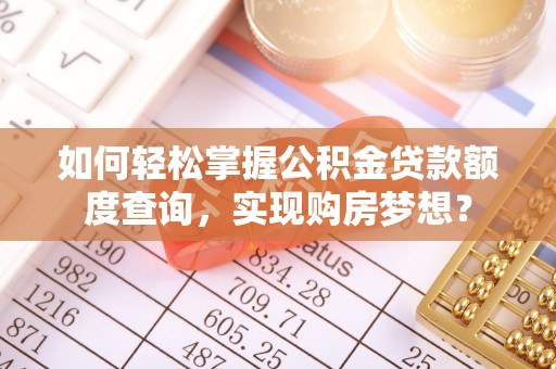 烟台如何轻松掌握公积金贷款额度查询，实现购房梦想？