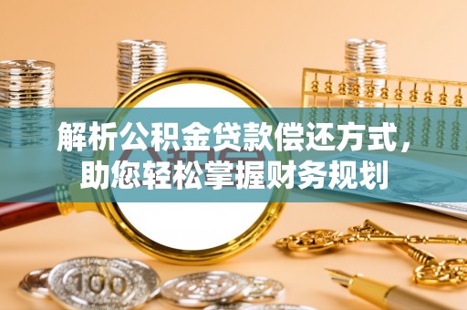 烟台解析公积金贷款偿还方式，助您轻松掌握财务规划