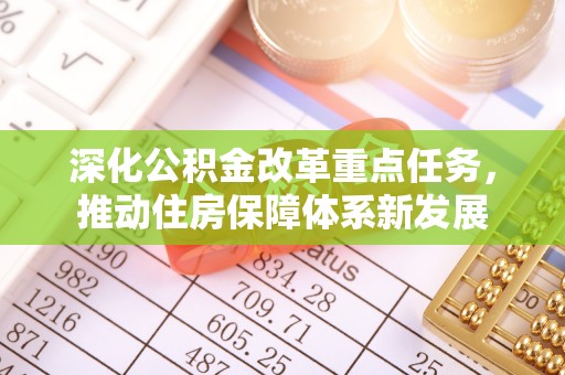 烟台深化公积金改革重点任务，推动住房保障体系新发展