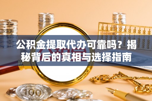 烟台公积金提取代办可靠吗？揭秘背后的真相与选择指南