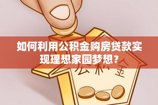 烟台如何利用公积金购房贷款实现理想家园梦想？