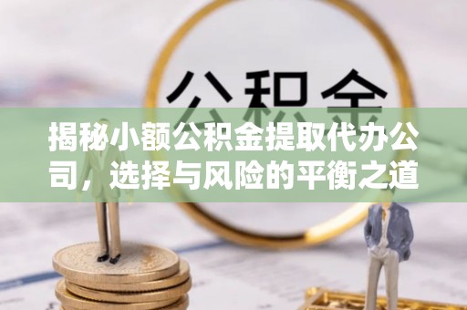 烟台揭秘小额公积金提取代办公司，选择与风险的平衡之道