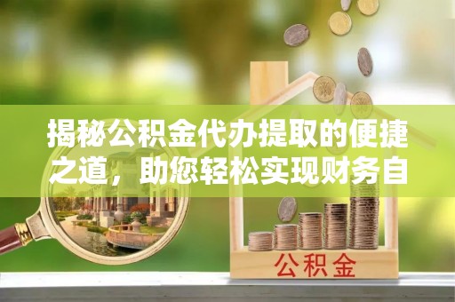 烟台揭秘公积金代办提取的便捷之道，助您轻松实现财务自由