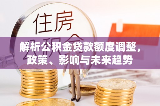 烟台解析公积金贷款额度调整，政策、影响与未来趋势