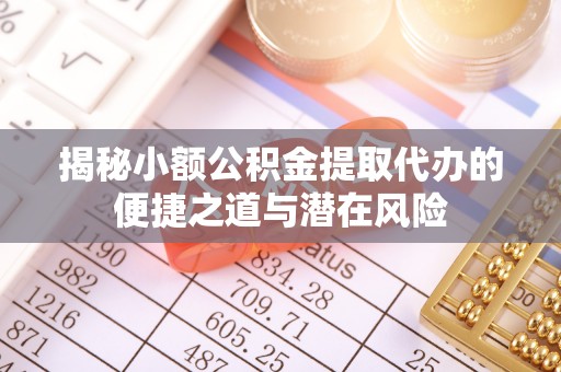 烟台揭秘小额公积金提取代办的便捷之道与潜在风险