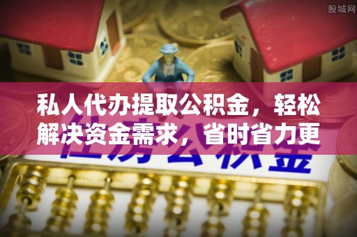 烟台私人代办提取公积金，轻松解决资金需求，省时省力更高效