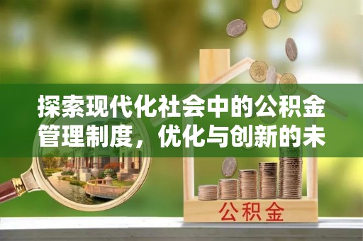 烟台探索现代化社会中的公积金管理制度，优化与创新的未来方向