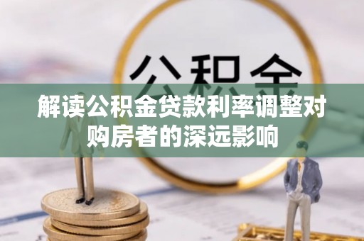 烟台解读公积金贷款利率调整对购房者的深远影响
