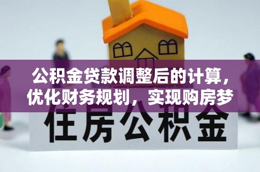 烟台公积金贷款调整后的计算，优化财务规划，实现购房梦想