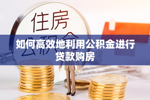 烟台如何高效地利用公积金进行贷款购房