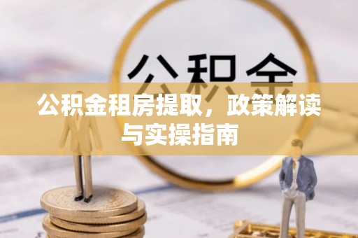 烟台公积金租房提取，政策解读与实操指南